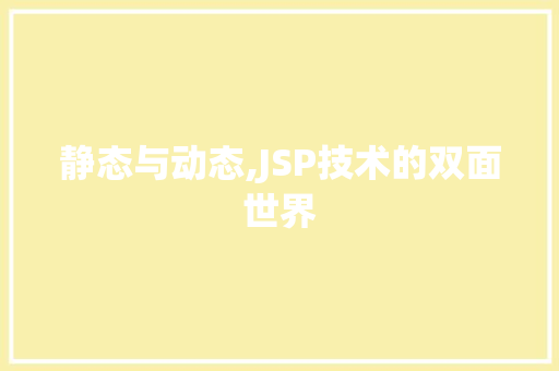 静态与动态,JSP技术的双面世界