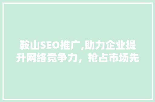 鞍山SEO推广,助力企业提升网络竞争力，抢占市场先机