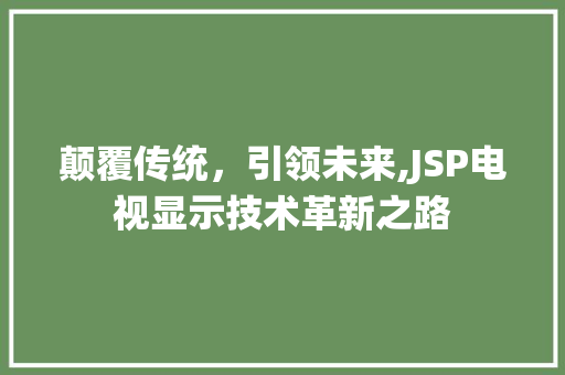 颠覆传统，引领未来,JSP电视显示技术革新之路 颠覆传统，引领未来,JSP电视显示技术革新之路 WordPress教程