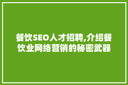 餐饮SEO人才招聘,介绍餐饮业网络营销的秘密武器 餐饮SEO人才招聘,介绍餐饮业网络营销的秘密武器 Web前端