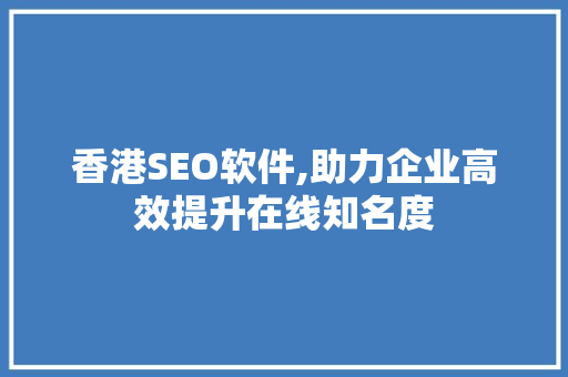 香港SEO软件,助力企业高效提升在线知名度 香港SEO软件,助力企业高效提升在线知名度 建站教程