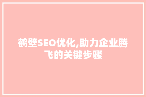 鹤壁SEO优化,助力企业腾飞的关键步骤 鹤壁SEO优化,助力企业腾飞的关键步骤 WordPress教程