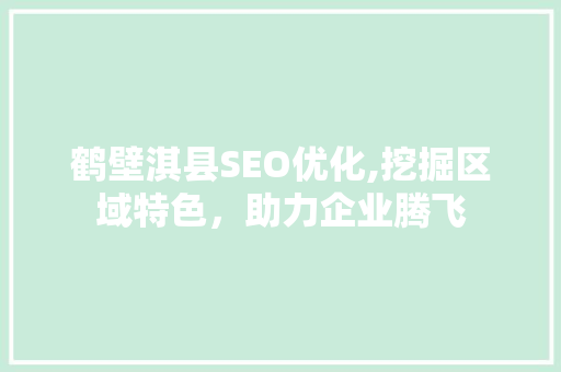鹤壁淇县SEO优化,挖掘区域特色，助力企业腾飞 鹤壁淇县SEO优化,挖掘区域特色，助力企业腾飞 服务器/数据库