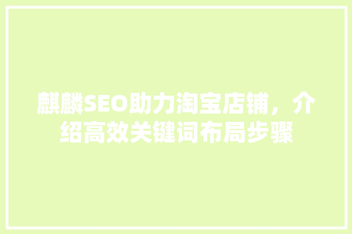 麒麟SEO助力淘宝店铺，介绍高效关键词布局步骤 麒麟SEO助力淘宝店铺，介绍高效关键词布局步骤 SEO教程