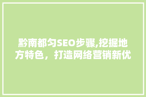 黔南都匀SEO步骤,挖掘地方特色，打造网络营销新优势 黔南都匀SEO步骤,挖掘地方特色，打造网络营销新优势 Web前端