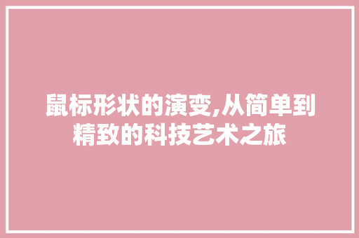 鼠标形状的演变,从简单到精致的科技艺术之旅 鼠标形状的演变,从简单到精致的科技艺术之旅 服务器/数据库