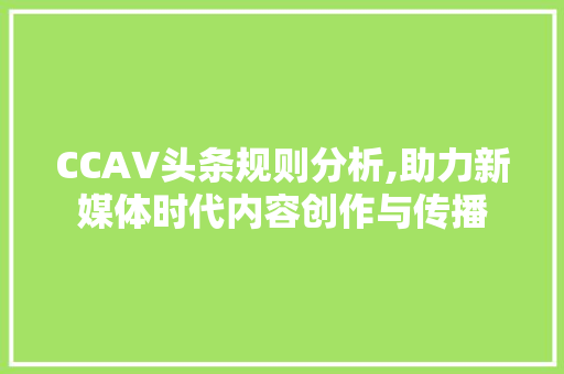 CCAV头条规则分析,助力新媒体时代内容创作与传播