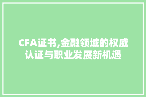 CFA证书,金融领域的权威认证与职业发展新机遇