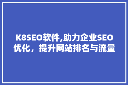 K8SEO软件,助力企业SEO优化，提升网站排名与流量