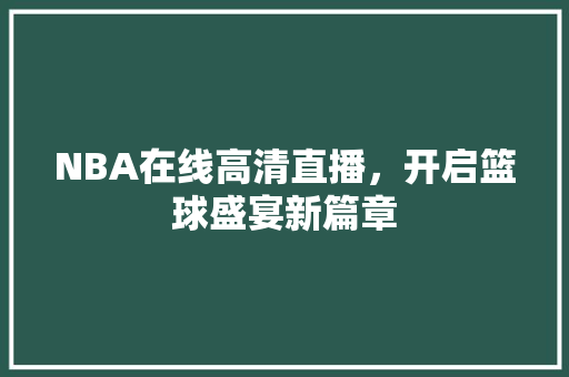 NBA在线高清直播，开启篮球盛宴新篇章 NBA在线高清直播，开启篮球盛宴新篇章 WordPress教程
