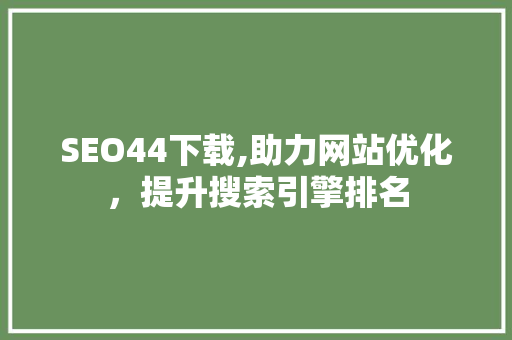 SEO44下载,助力网站优化，提升搜索引擎排名