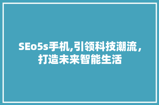 SEo5s手机,引领科技潮流，打造未来智能生活