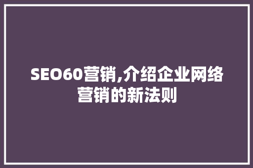SEO60营销,介绍企业网络营销的新法则 SEO60营销,介绍企业网络营销的新法则 Web前端