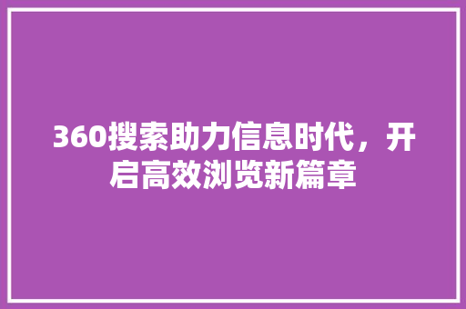 360搜索助力信息时代，开启高效浏览新篇章 360搜索助力信息时代，开启高效浏览新篇章 友链在线