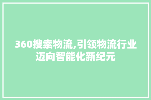 360搜索物流,引领物流行业迈向智能化新纪元