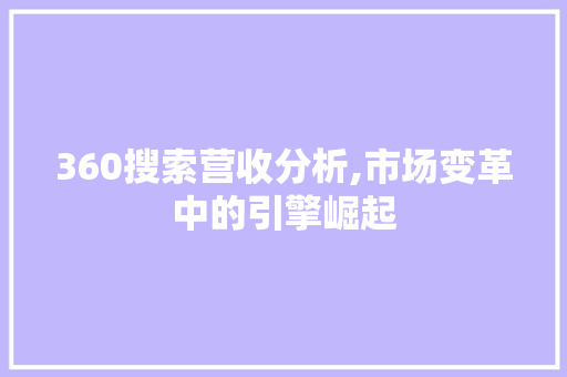 360搜索营收分析,市场变革中的引擎崛起