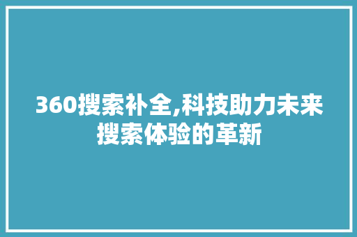360搜索补全,科技助力未来搜索体验的革新