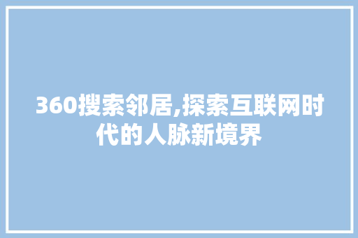 360搜索邻居,探索互联网时代的人脉新境界