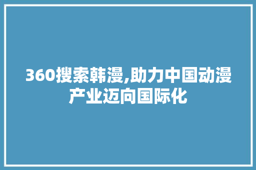 360搜索韩漫,助力中国动漫产业迈向国际化