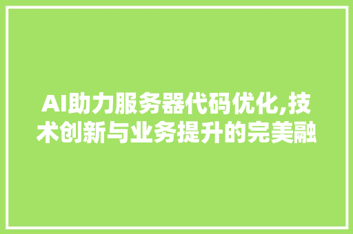 AI助力服务器代码优化,技术创新与业务提升的完美融合
