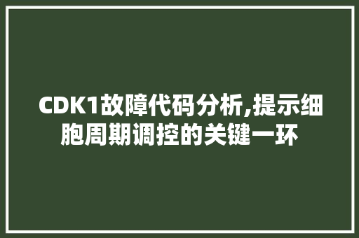CDK1故障代码分析,提示细胞周期调控的关键一环 CDK1故障代码分析,提示细胞周期调控的关键一环 建站教程