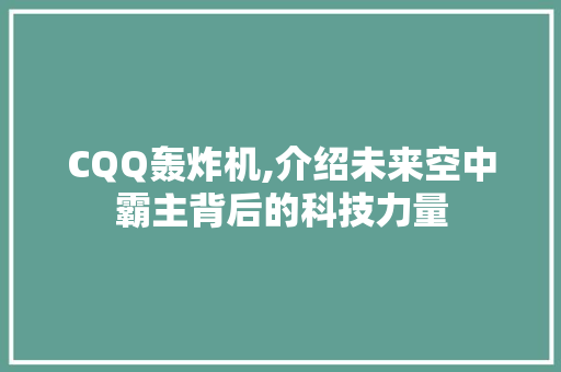 CQQ轰炸机,介绍未来空中霸主背后的科技力量