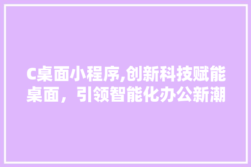 C桌面小程序,创新科技赋能桌面，引领智能化办公新潮流