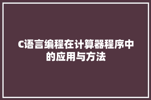 C语言编程在计算器程序中的应用与方法