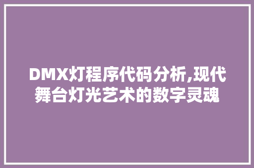 DMX灯程序代码分析,现代舞台灯光艺术的数字灵魂