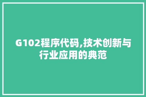 G102程序代码,技术创新与行业应用的典范