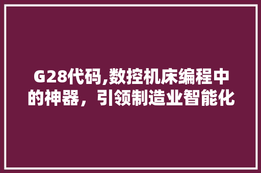 G28代码,数控机床编程中的神器，引领制造业智能化发展