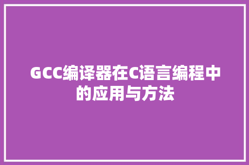GCC编译器在C语言编程中的应用与方法