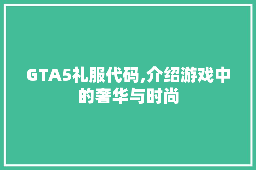 GTA5礼服代码,介绍游戏中的奢华与时尚
