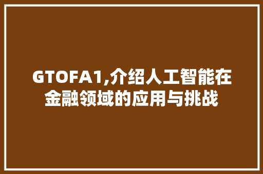 GTOFA1,介绍人工智能在金融领域的应用与挑战