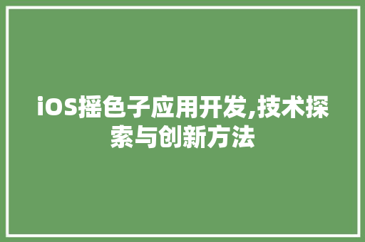 iOS摇色子应用开发,技术探索与创新方法