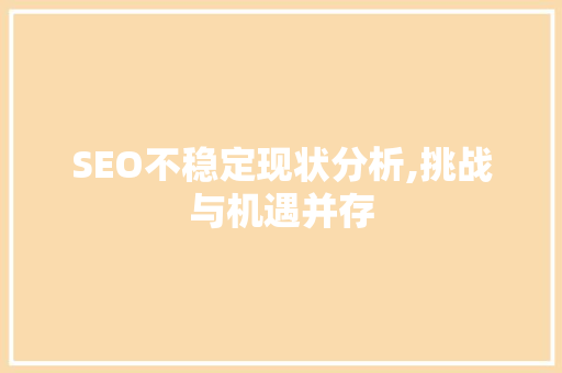 SEO不稳定现状分析,挑战与机遇并存 SEO不稳定现状分析,挑战与机遇并存 建站教程