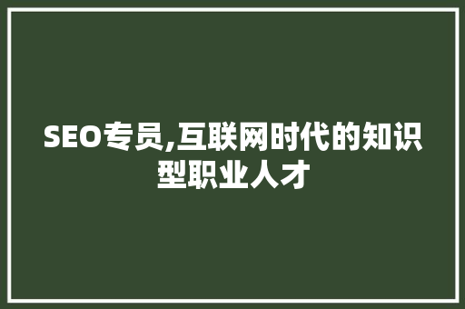 SEO专员,互联网时代的知识型职业人才 SEO专员,互联网时代的知识型职业人才 友链在线