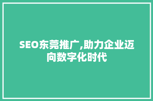 SEO东莞推广,助力企业迈向数字化时代 SEO东莞推广,助力企业迈向数字化时代 Web前端