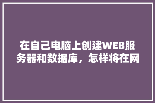 在自己电脑上创建WEB服务器和数据库，怎样将在网页上输入的数据传送到数据库中「web数据传到数据库怎么传」 在自己电脑上创建WEB服务器和数据库，怎样将在网页上输入的数据传送到数据库中「web数据传到数据库怎么传」 建站教程