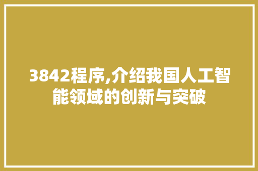 3842程序,介绍我国人工智能领域的创新与突破