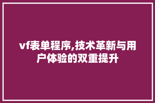 vf表单程序,技术革新与用户体验的双重提升