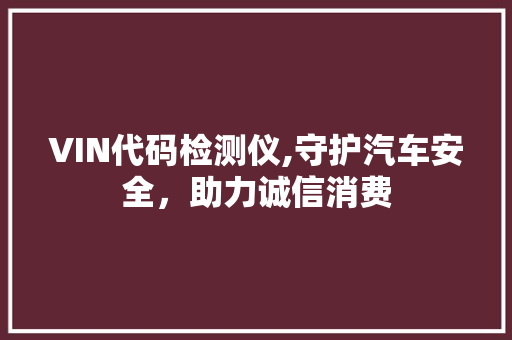 VIN代码检测仪,守护汽车安全，助力诚信消费