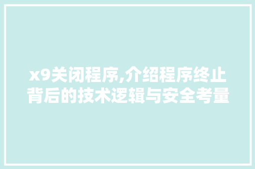 x9关闭程序,介绍程序终止背后的技术逻辑与安全考量 x9关闭程序,介绍程序终止背后的技术逻辑与安全考量 SEO教程