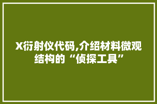 X衍射仪代码,介绍材料微观结构的“侦探工具”