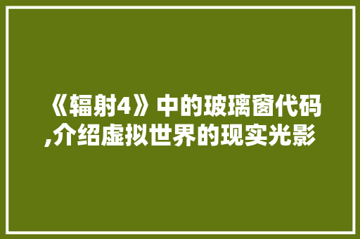 《辐射4》中的玻璃窗代码,介绍虚拟世界的现实光影之旅 《辐射4》中的玻璃窗代码,介绍虚拟世界的现实光影之旅 Web前端