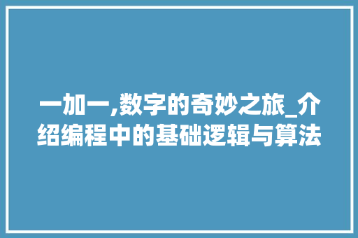 一加一,数字的奇妙之旅_介绍编程中的基础逻辑与算法之美 一加一,数字的奇妙之旅_介绍编程中的基础逻辑与算法之美 Web前端
