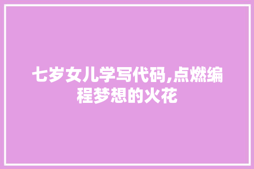 七岁女儿学写代码,点燃编程梦想的火花 七岁女儿学写代码,点燃编程梦想的火花 WordPress教程