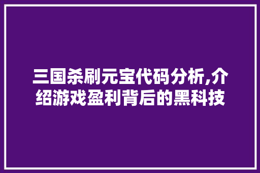 三国杀刷元宝代码分析,介绍游戏盈利背后的黑科技 三国杀刷元宝代码分析,介绍游戏盈利背后的黑科技 友链在线