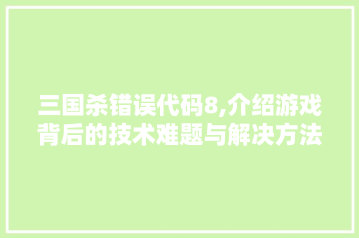 三国杀错误代码8,介绍游戏背后的技术难题与解决方法 三国杀错误代码8,介绍游戏背后的技术难题与解决方法 建站教程