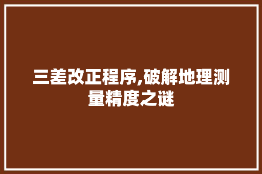 三差改正程序,破解地理测量精度之谜 三差改正程序,破解地理测量精度之谜 WordPress教程